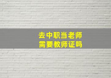 去中职当老师 需要教师证吗